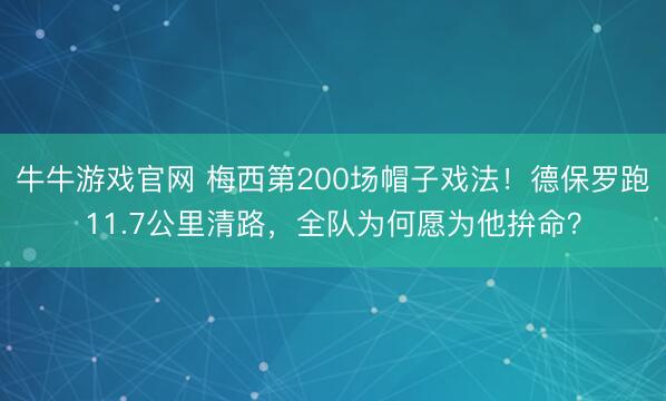 牛牛游戏官网 梅西第200场帽子戏法！德保罗跑11.7公里清路，全队为何愿为他拚命？