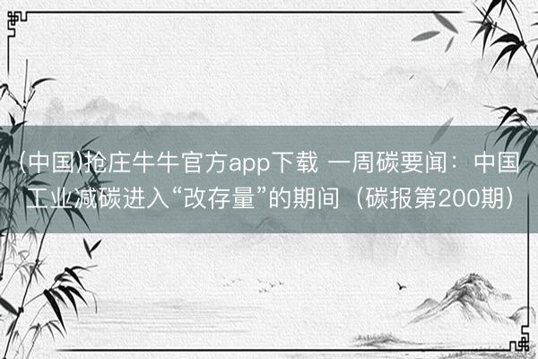 (中国)抢庄牛牛官方app下载 一周碳要闻：中国工业减碳进入“改存量”的期间（碳报第200期）