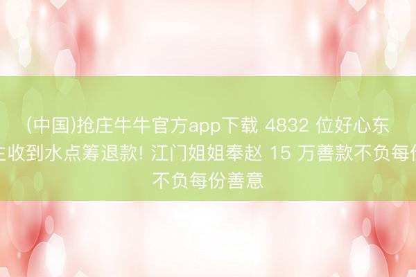 (中国)抢庄牛牛官方app下载 4832 位好心东说念主收到水点筹退款! 江门姐姐奉赵 15 万善款不负每份善意
