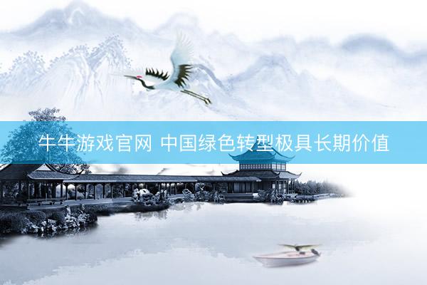 牛牛游戏官网 中国绿色转型极具长期价值