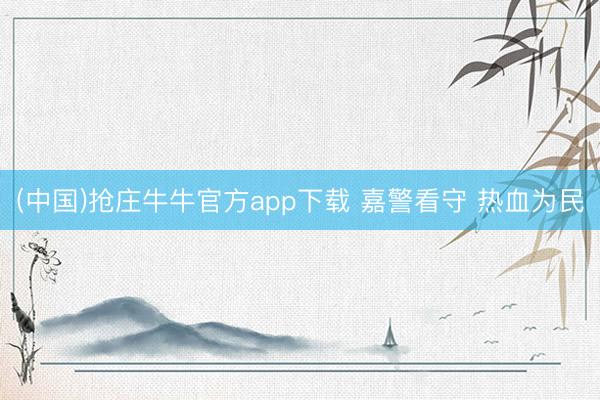 (中国)抢庄牛牛官方app下载 嘉警看守 热血为民
