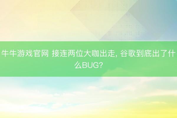 牛牛游戏官网 接连两位大咖出走, 谷歌到底出了什么BUG?