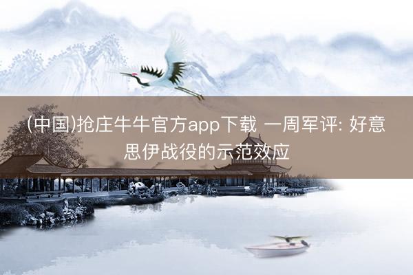 (中国)抢庄牛牛官方app下载 一周军评: 好意思伊战役的示范效应