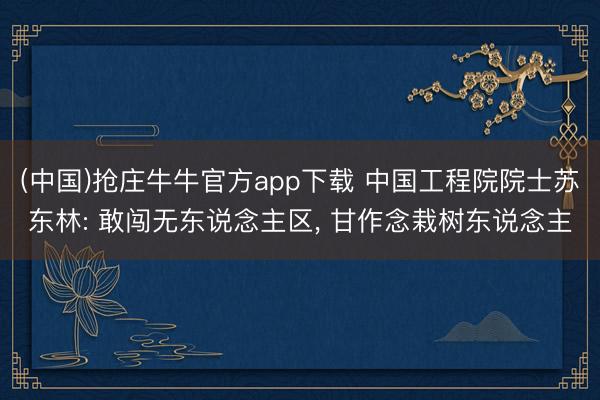 (中国)抢庄牛牛官方app下载 中国工程院院士苏东林: 敢闯无东说念主区, 甘作念栽树东说念主